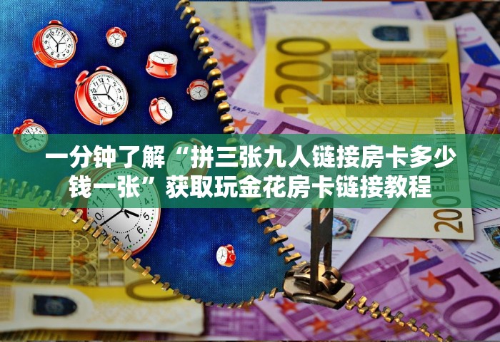 一分钟了解“拼三张九人链接房卡多少钱一张”获取玩金花房卡链接教程