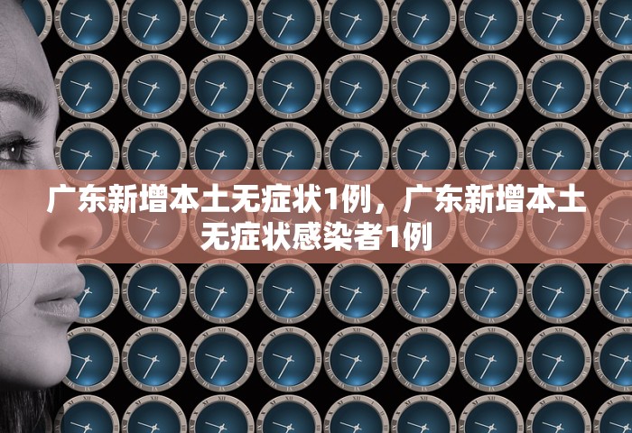 广东新增本土无症状1例，广东新增本土无症状感染者1例