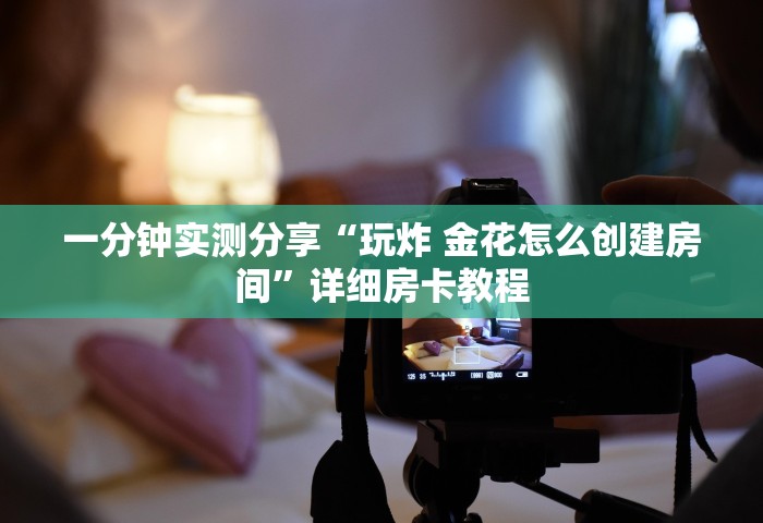 一分钟实测分享“玩炸 金花怎么创建房间	”详细房卡教程