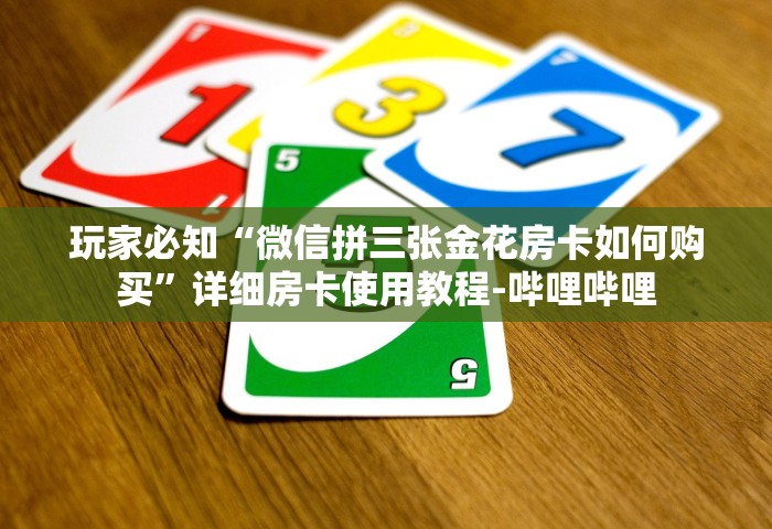 玩家必知“微信拼三张金花房卡如何购买”详细房卡使用教程-哔哩哔哩