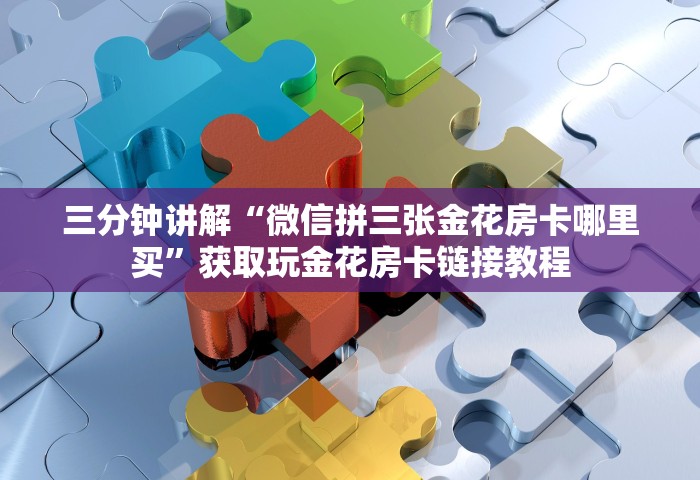 三分钟讲解“微信拼三张金花房卡哪里买”获取玩金花房卡链接教程