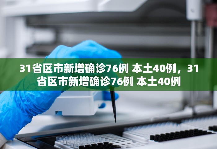 31省区市新增确诊76例 本土40例，31省区市新增确诊76例 本土40例