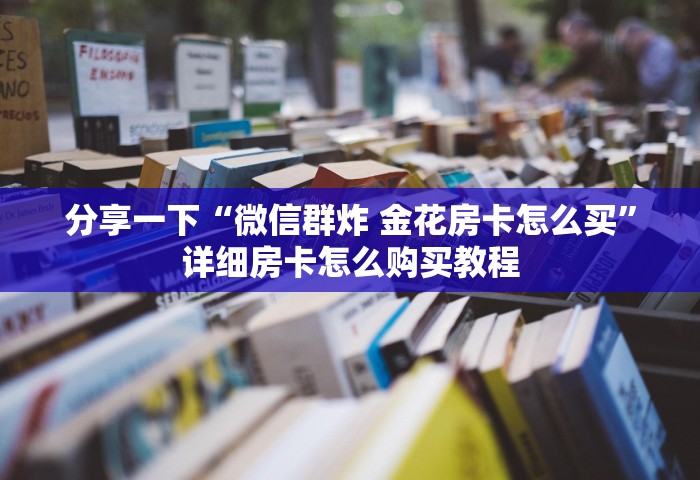 分享一下“微信群炸 金花房卡怎么买”详细房卡怎么购买教程