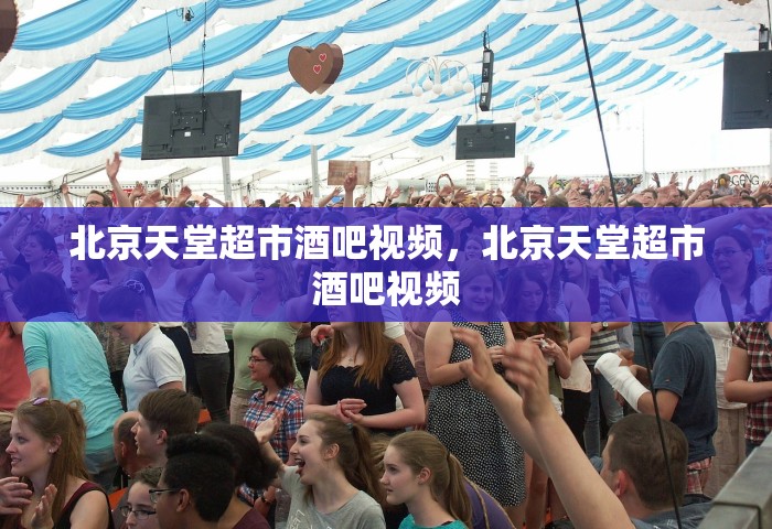 北京天堂超市酒吧视频，北京天堂超市酒吧视频