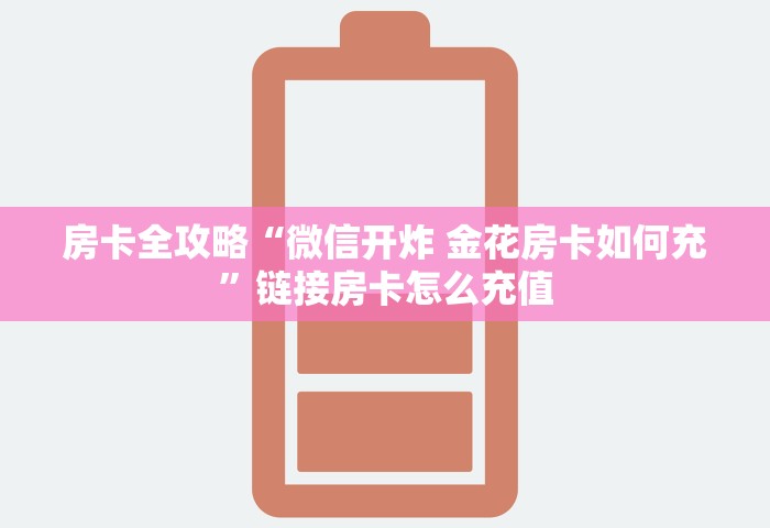 房卡全攻略“微信开炸 金花房卡如何充”链接房卡怎么充值