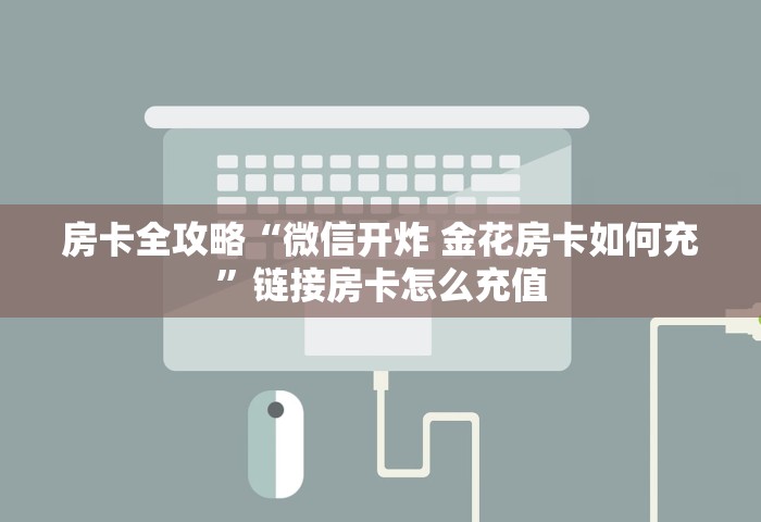 房卡全攻略“微信开炸 金花房卡如何充”链接房卡怎么充值
