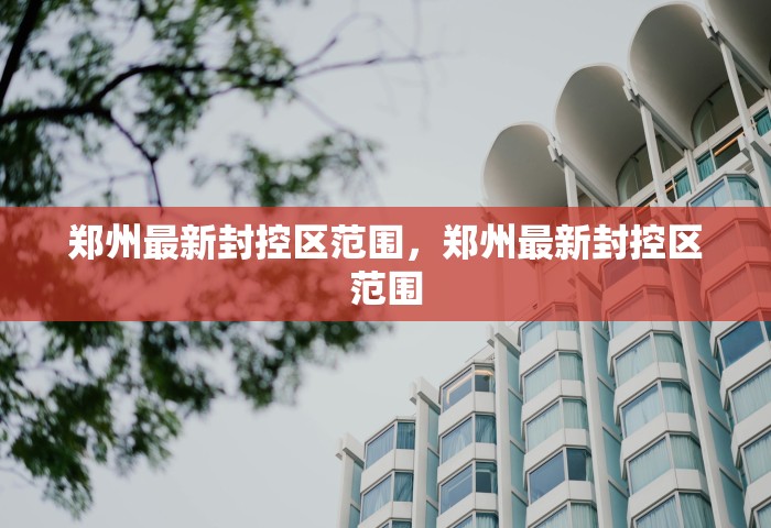 郑州最新封控区范围	，郑州最新封控区范围