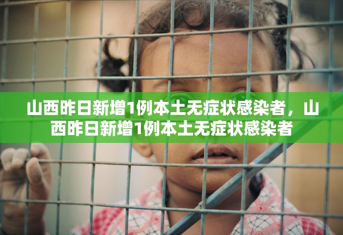 山西昨日新增1例本土无症状感染者，山西昨日新增1例本土无症状感染者