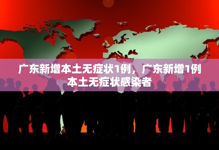 广东新增本土无症状1例，广东新增1例本土无症状感染者