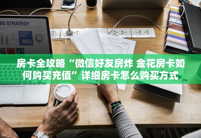 房卡全攻略“微信好友房炸 金花房卡如何购买充值”详细房卡怎么购买方式