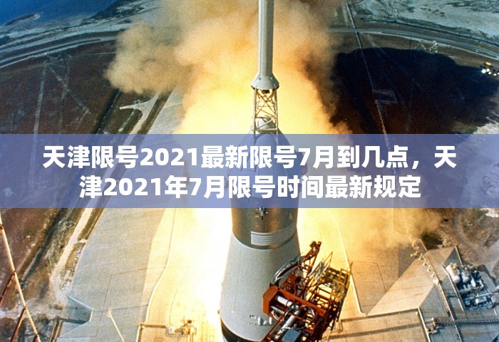 天津限号2021最新限号7月到几点	，天津2021年7月限号时间最新规定
