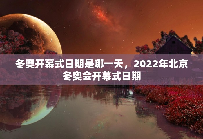 冬奥开幕式日期是哪一天，2022年北京冬奥会开幕式日期