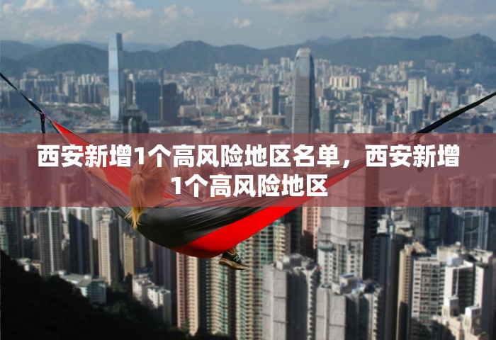 西安新增1个高风险地区名单，西安新增1个高风险地区