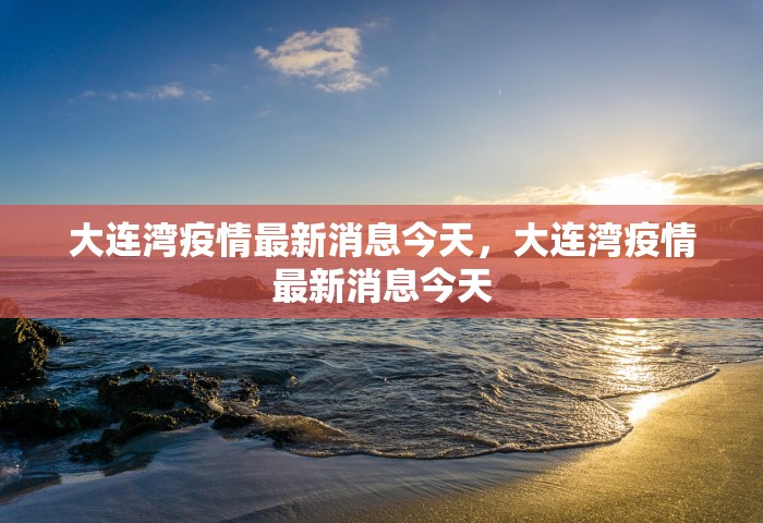 大连湾疫情最新消息今天，大连湾疫情最新消息今天