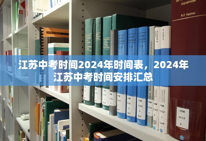 江苏中考时间2024年时间表	，2024年江苏中考时间安排汇总