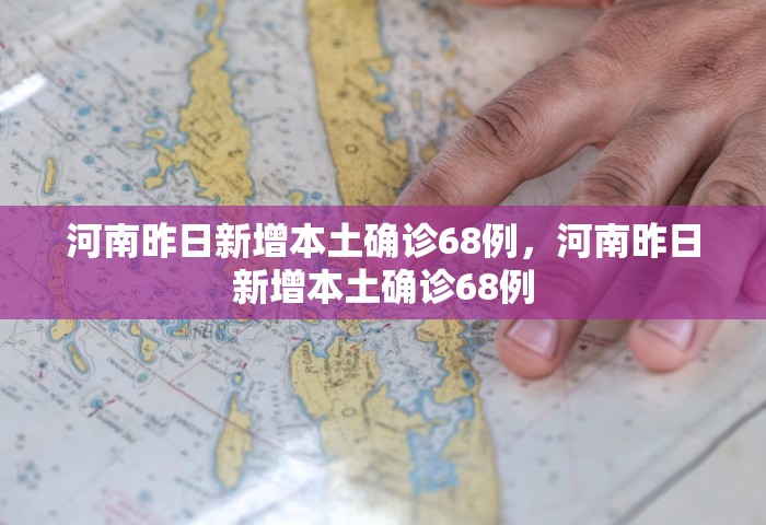 河南昨日新增本土确诊68例，河南昨日新增本土确诊68例