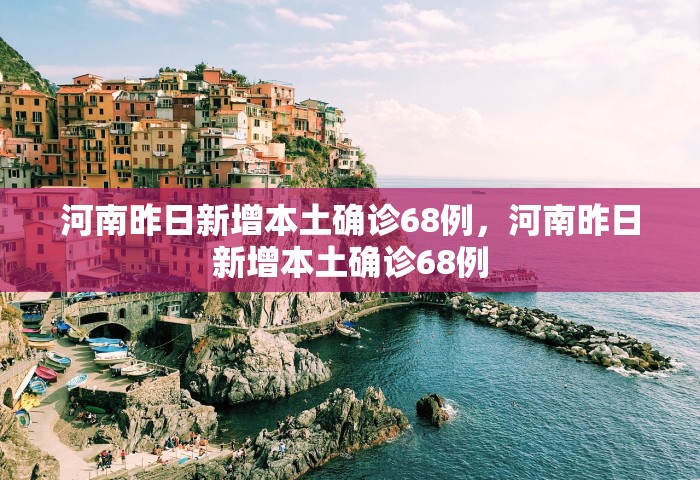 河南昨日新增本土确诊68例，河南昨日新增本土确诊68例