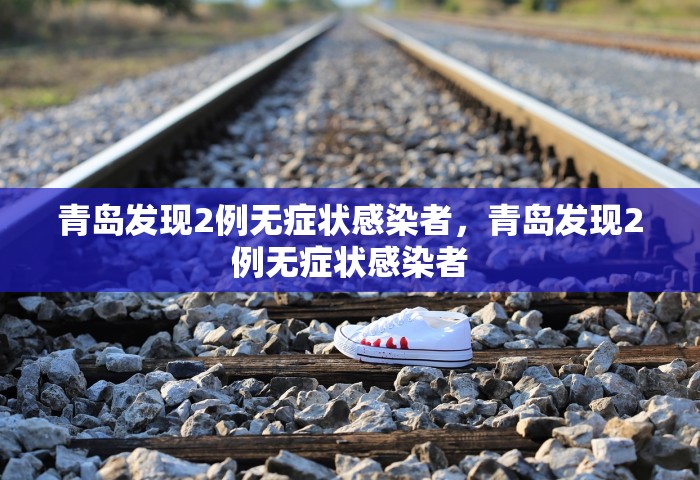 青岛发现2例无症状感染者，青岛发现2例无症状感染者