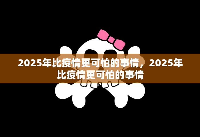 2025年比疫情更可怕的事情	，2025年比疫情更可怕的事情