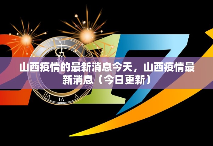 山西疫情的最新消息今天	，山西疫情最新消息（今日更新）
