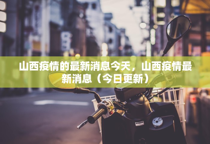 山西疫情的最新消息今天，山西疫情最新消息（今日更新）
