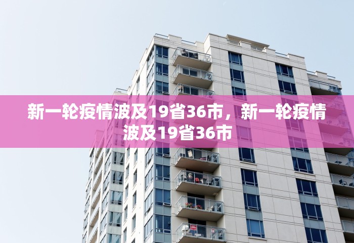 新一轮疫情波及19省36市，新一轮疫情波及19省36市