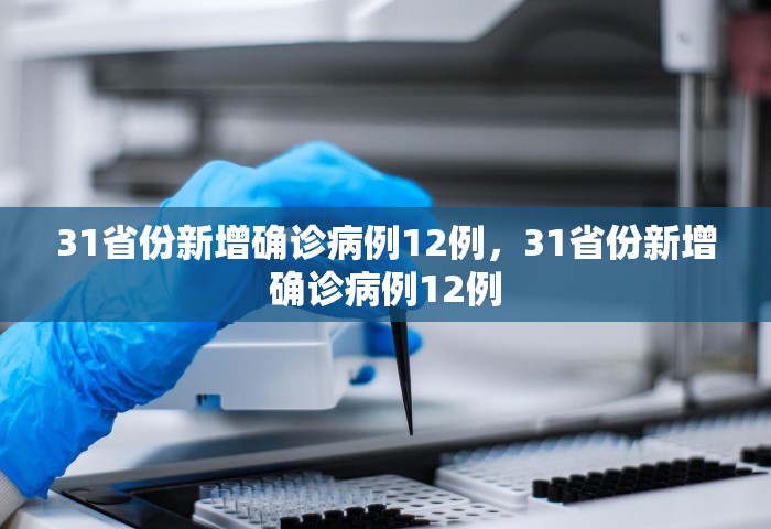 31省份新增确诊病例12例	，31省份新增确诊病例12例