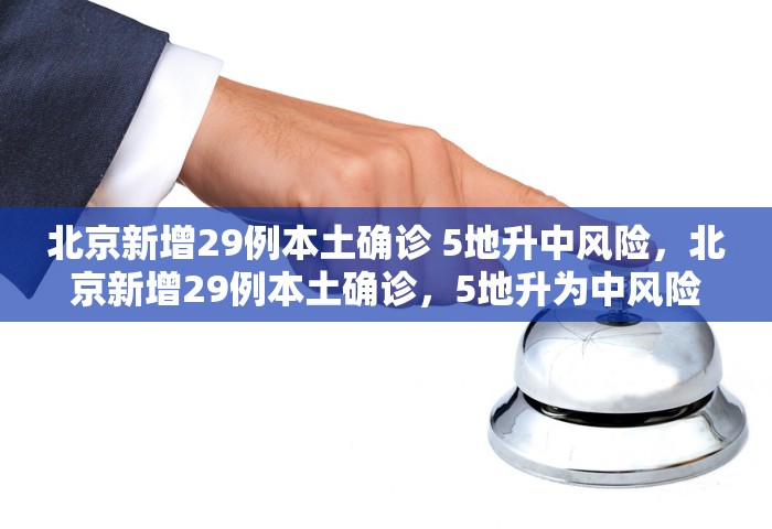 北京新增29例本土确诊 5地升中风险，北京新增29例本土确诊，5地升为中风险