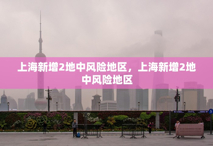 上海新增2地中风险地区，上海新增2地中风险地区
