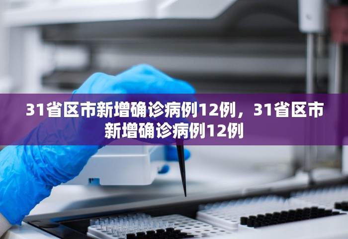 31省区市新增确诊病例12例	，31省区市新增确诊病例12例
