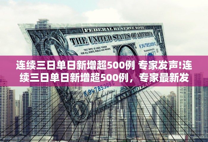 连续三日单日新增超500例 专家发声!连续三日单日新增超500例，专家最新发声