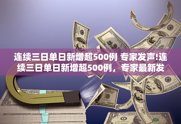 连续三日单日新增超500例 专家发声!连续三日单日新增超500例，专家最新发声