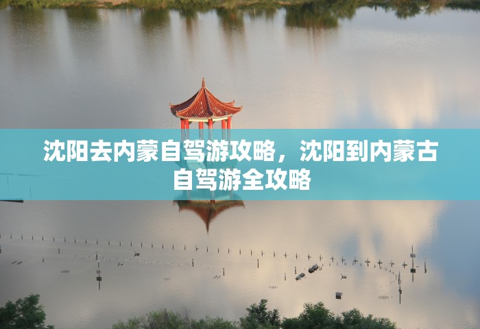 沈阳去内蒙自驾游攻略	，沈阳到内蒙古自驾游全攻略
