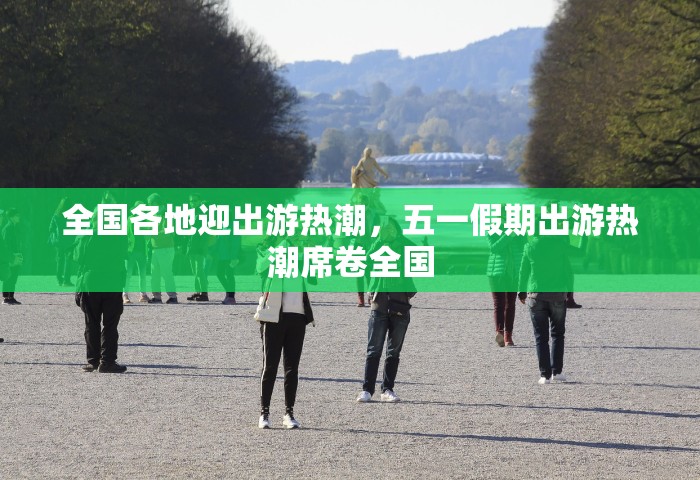 全国各地迎出游热潮，五一假期出游热潮席卷全国