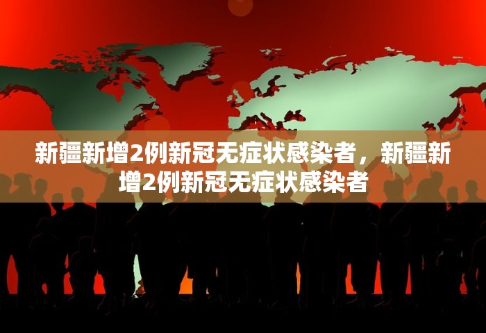 新疆新增2例新冠无症状感染者，新疆新增2例新冠无症状感染者