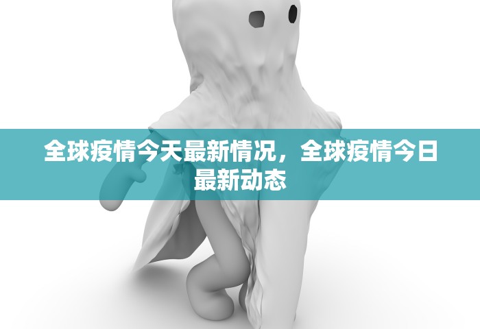 全球疫情今天最新情况	，全球疫情今日最新动态