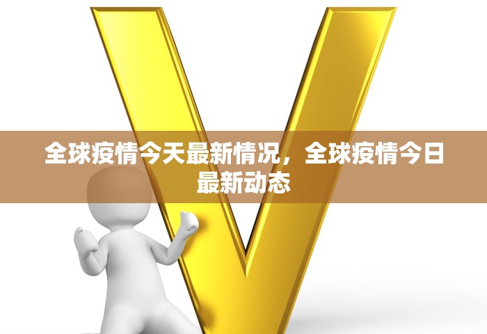 全球疫情今天最新情况，全球疫情今日最新动态