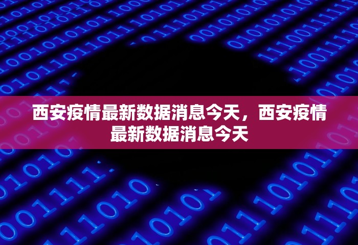 西安疫情最新数据消息今天	，西安疫情最新数据消息今天