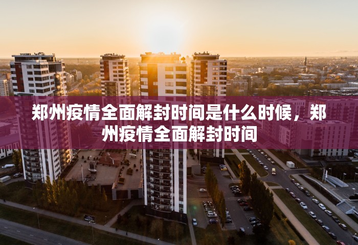 郑州疫情全面解封时间是什么时候	，郑州疫情全面解封时间