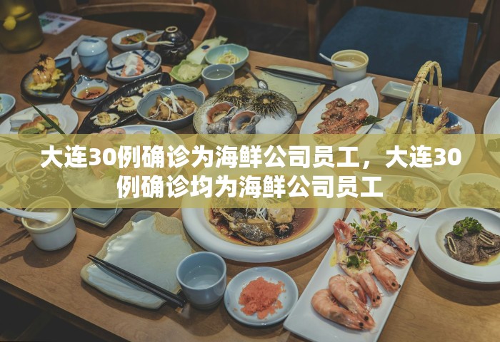 大连30例确诊为海鲜公司员工	，大连30例确诊均为海鲜公司员工