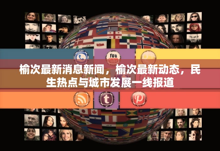 榆次最新消息新闻，榆次最新动态	，民生热点与城市发展一线报道