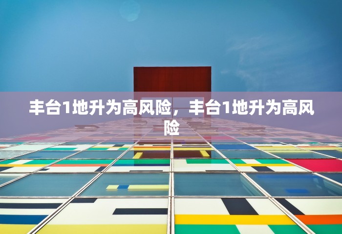 丰台1地升为高风险	，丰台1地升为高风险