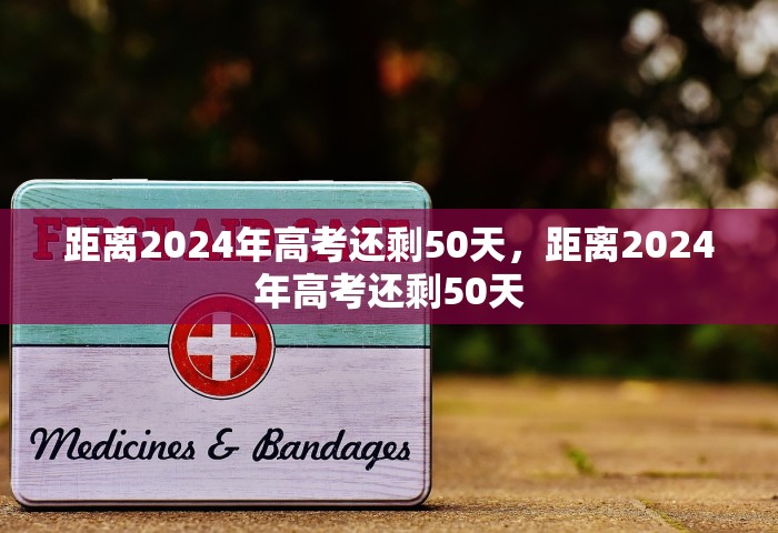 距离2024年高考还剩50天，距离2024年高考还剩50天