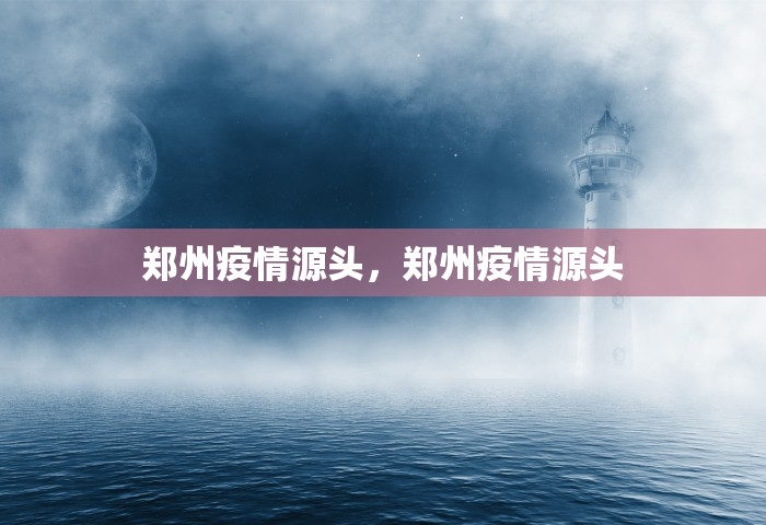 郑州疫情源头，郑州疫情源头