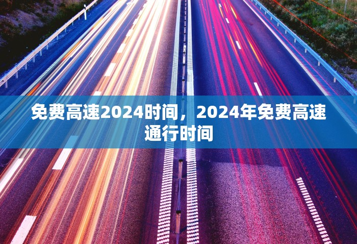 免费高速2024时间	，2024年免费高速通行时间