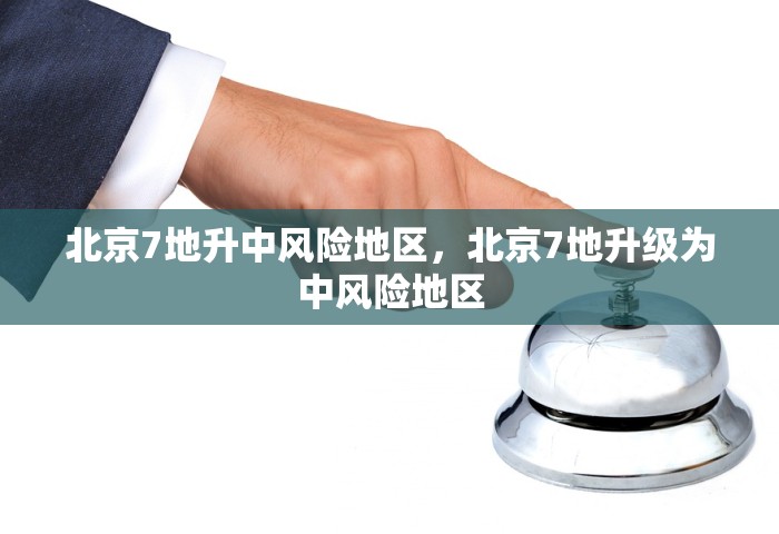 北京7地升中风险地区	，北京7地升级为中风险地区