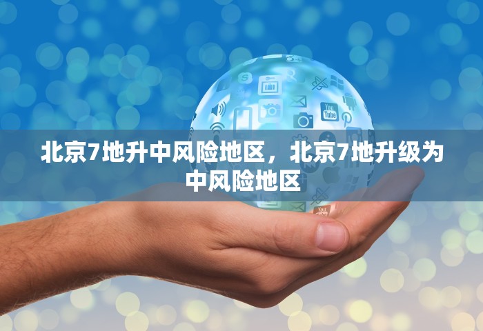 北京7地升中风险地区，北京7地升级为中风险地区