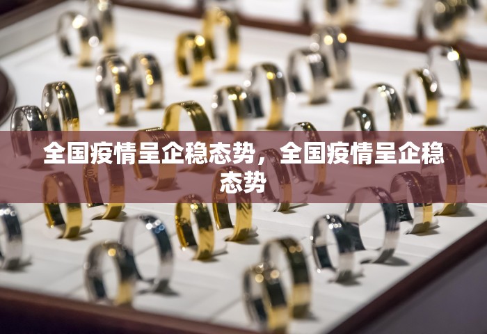 全国疫情呈企稳态势，全国疫情呈企稳态势