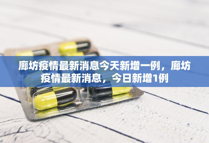 廊坊疫情最新消息今天新增一例，廊坊疫情最新消息	，今日新增1例