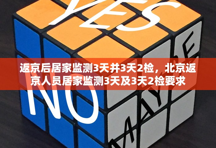 返京后居家监测3天并3天2检，北京返京人员居家监测3天及3天2检要求